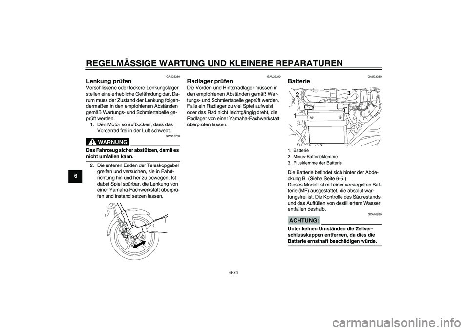 YAMAHA YBR125 2007  Betriebsanleitungen (in German) REGELMÄSSIGE WARTUNG UND KLEINERE REPARATUREN
6-24
6
GAU23280
Lenkung prüfen Verschlissene oder lockere Lenkungslager 
stellen eine erhebliche Gefährdung dar. Da-
rum muss der Zustand der Lenkung f