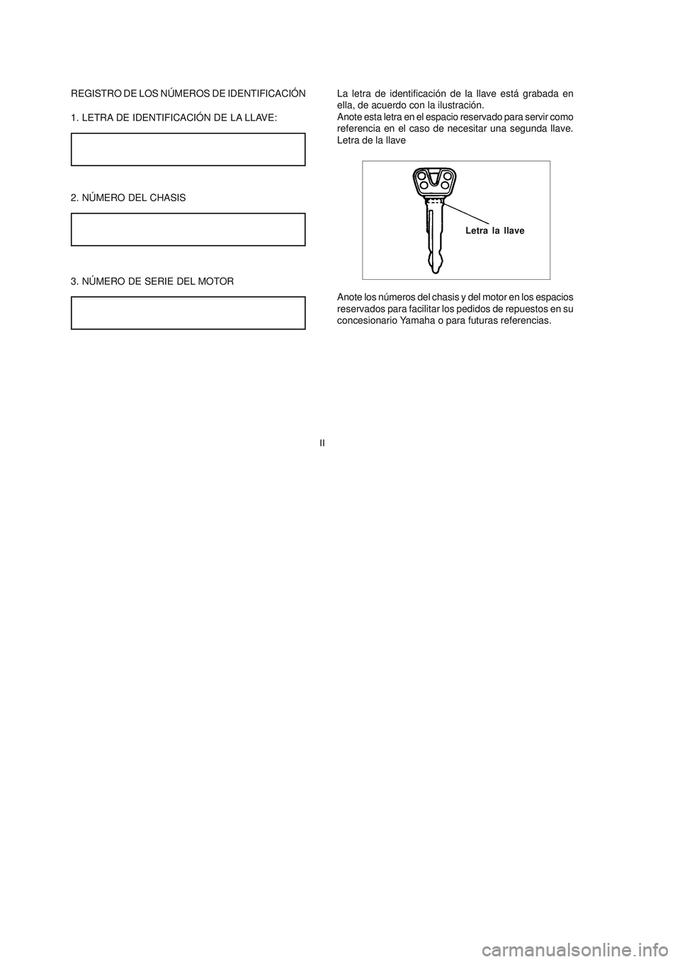 YAMAHA YBR125 2007  Manuale de Empleo (in Spanish) II
REGISTRO DE LOS NÚMEROS DE IDENTIFICACIÓN
1. LETRA DE IDENTIFICACIÓN DE LA LLAVE:
2. NÚMERO DEL CHASIS
La letra de identificación de la llave está grabada en
ella, de acuerdo con la ilustraci