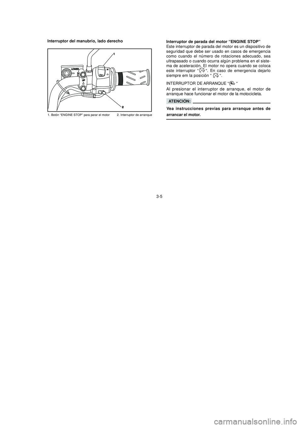 YAMAHA YBR125 2007 Manuale de Empleo (in Spanish) Interruptor del manubrio, lado derecho
1. Botón “ENGINE STOP” para parar el motor 2. Interruptor de arranque
Interruptor de parada del motor “ENGINE STOP”
Este interruptor de parada del motor YAMAHA YBR125 2007 Manuale de Empleo (in Spanish) Interruptor del manubrio, lado derecho
1. Botón “ENGINE STOP” para parar el motor 2. Interruptor de arranque
Interruptor de parada del motor “ENGINE STOP”
Este interruptor de parada del motor