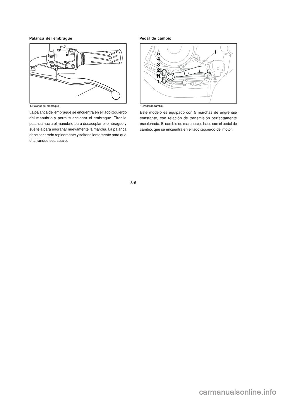YAMAHA YBR125 2007 Manuale de Empleo (in Spanish) La palanca del embrague se encuentra en el lado izquierdo
del manubrio y permite accionar el embrague. Tirar la
palanca hacia el manubrio para desacoplar el embrague y
suéltela para engranar nuevamen YAMAHA YBR125 2007 Manuale de Empleo (in Spanish) La palanca del embrague se encuentra en el lado izquierdo
del manubrio y permite accionar el embrague. Tirar la
palanca hacia el manubrio para desacoplar el embrague y
suéltela para engranar nuevamen