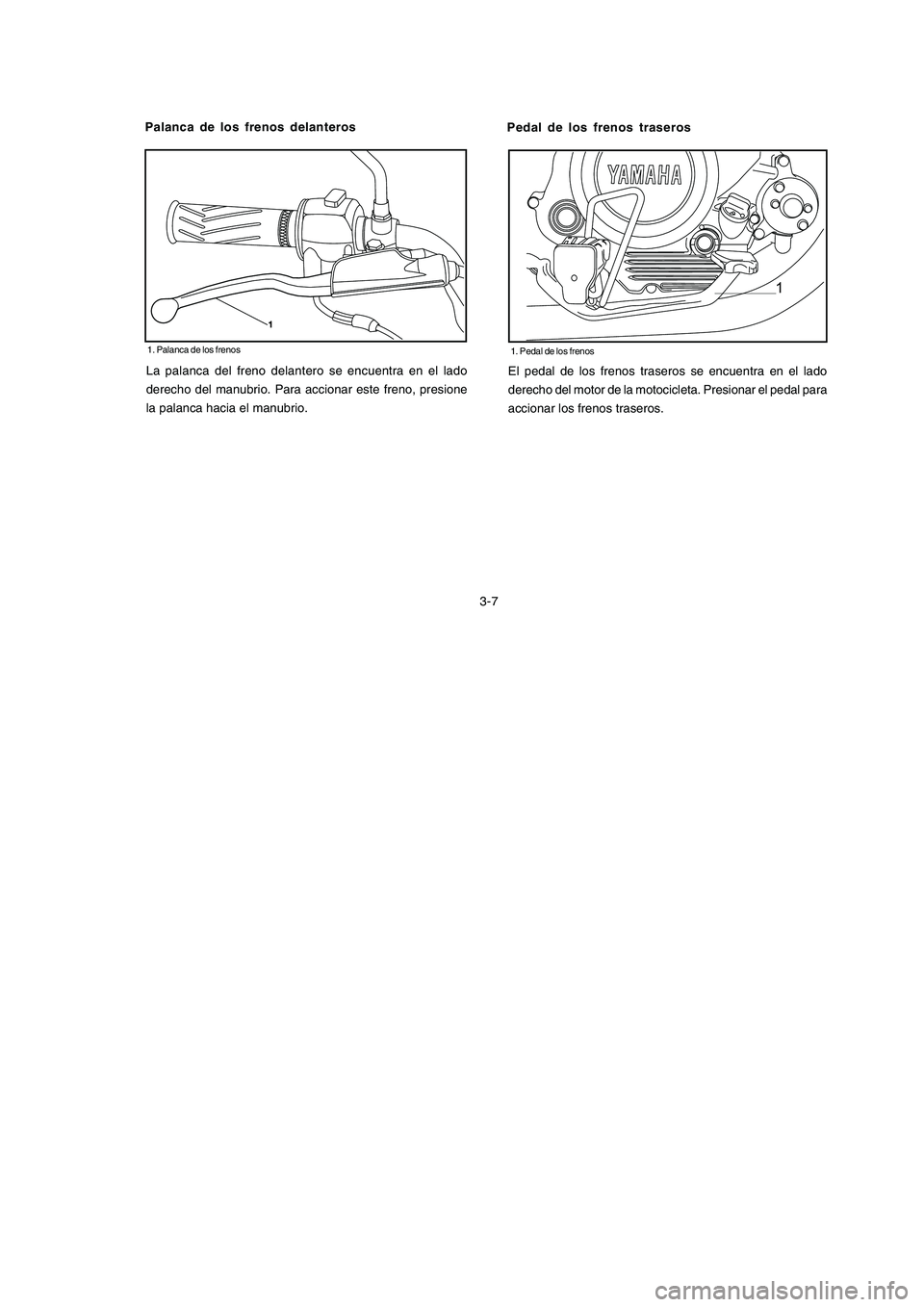 YAMAHA YBR125 2007  Manuale de Empleo (in Spanish) 1
La palanca del freno delantero se encuentra en el lado
derecho del manubrio. Para accionar este freno, presione
la palanca hacia el manubrio.3-7El pedal de los frenos traseros se encuentra en el lad
