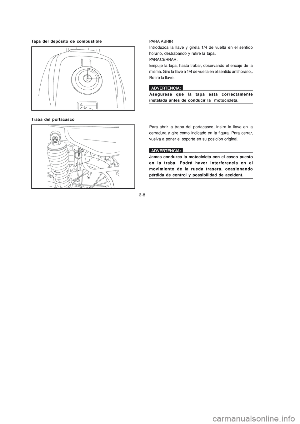 YAMAHA YBR125 2007  Manuale de Empleo (in Spanish) 3-8
Tapa del depósito de combustible
ADVERTENCIA:
Asegurese que la tapa esta correctamente
instalada antes de conducir la  motocicleta.
PARA  ABRIR
Introduzca la llave y girela 1/4 de vuelta en el se
