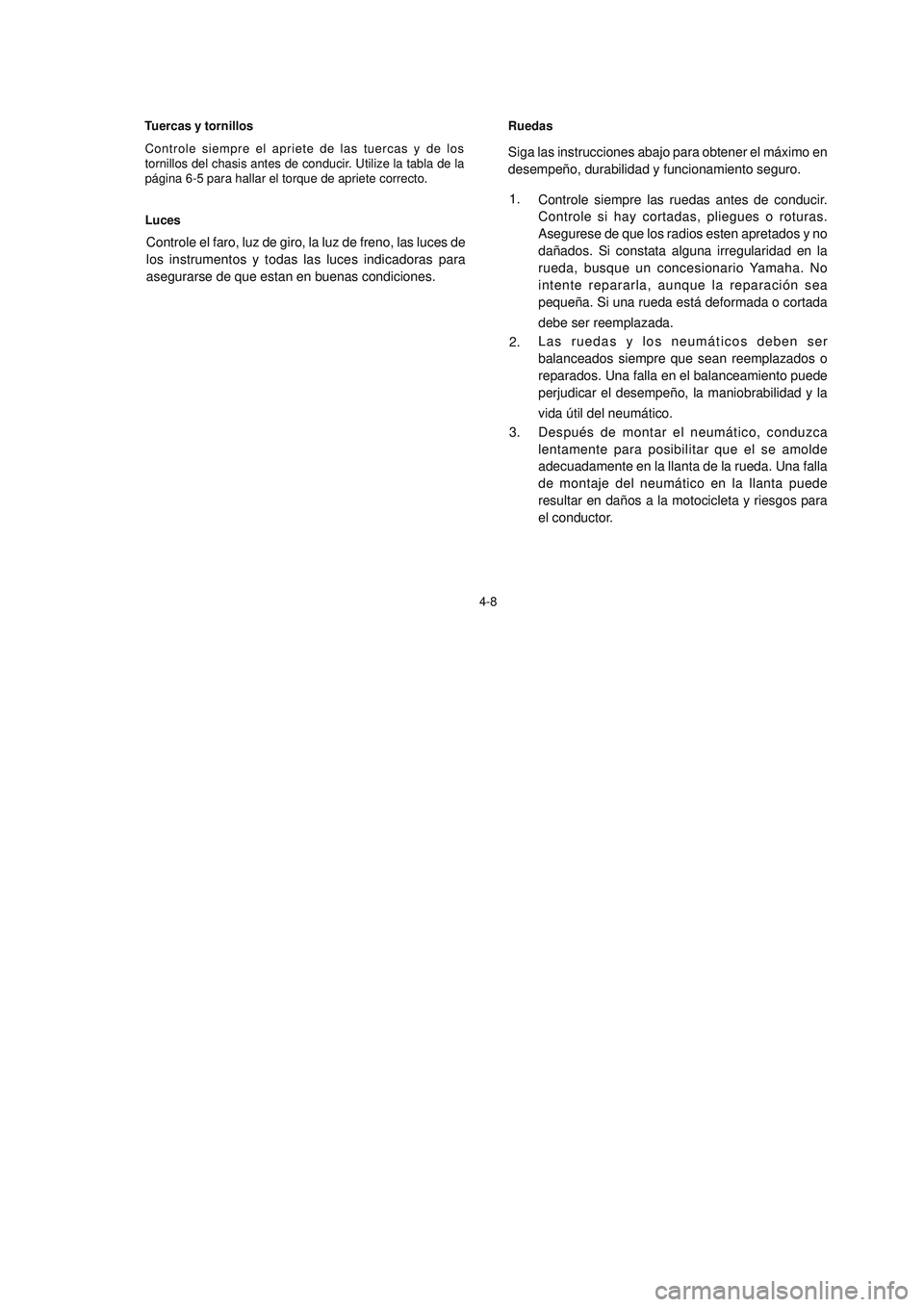 YAMAHA YBR125 2007 Manuale de Empleo (in Spanish) 4-8Ruedas
Siga las instrucciones abajo para obtener el máximo en
desempeño, durabilidad y funcionamiento seguro.
Controle siempre las ruedas antes de conducir.
Controle si hay cortadas, pliegues o r YAMAHA YBR125 2007 Manuale de Empleo (in Spanish) 4-8Ruedas
Siga las instrucciones abajo para obtener el máximo en
desempeño, durabilidad y funcionamiento seguro.
Controle siempre las ruedas antes de conducir.
Controle si hay cortadas, pliegues o r