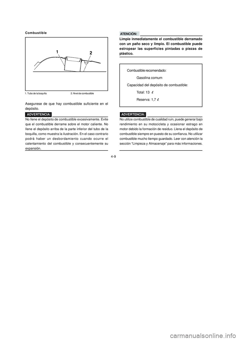 YAMAHA YBR125 2007 Manuale de Empleo (in Spanish) 4-9
ATENCIÓN:
Limpie inmediatamente el combustible derramado
con un paño seco y limpio. El combustible puede
estropear las superficies pintadas o piezas de
plástico.
Combustible
1. Tubo de la boqui YAMAHA YBR125 2007 Manuale de Empleo (in Spanish) 4-9
ATENCIÓN:
Limpie inmediatamente el combustible derramado
con un paño seco y limpio. El combustible puede
estropear las superficies pintadas o piezas de
plástico.
Combustible
1. Tubo de la boqui
