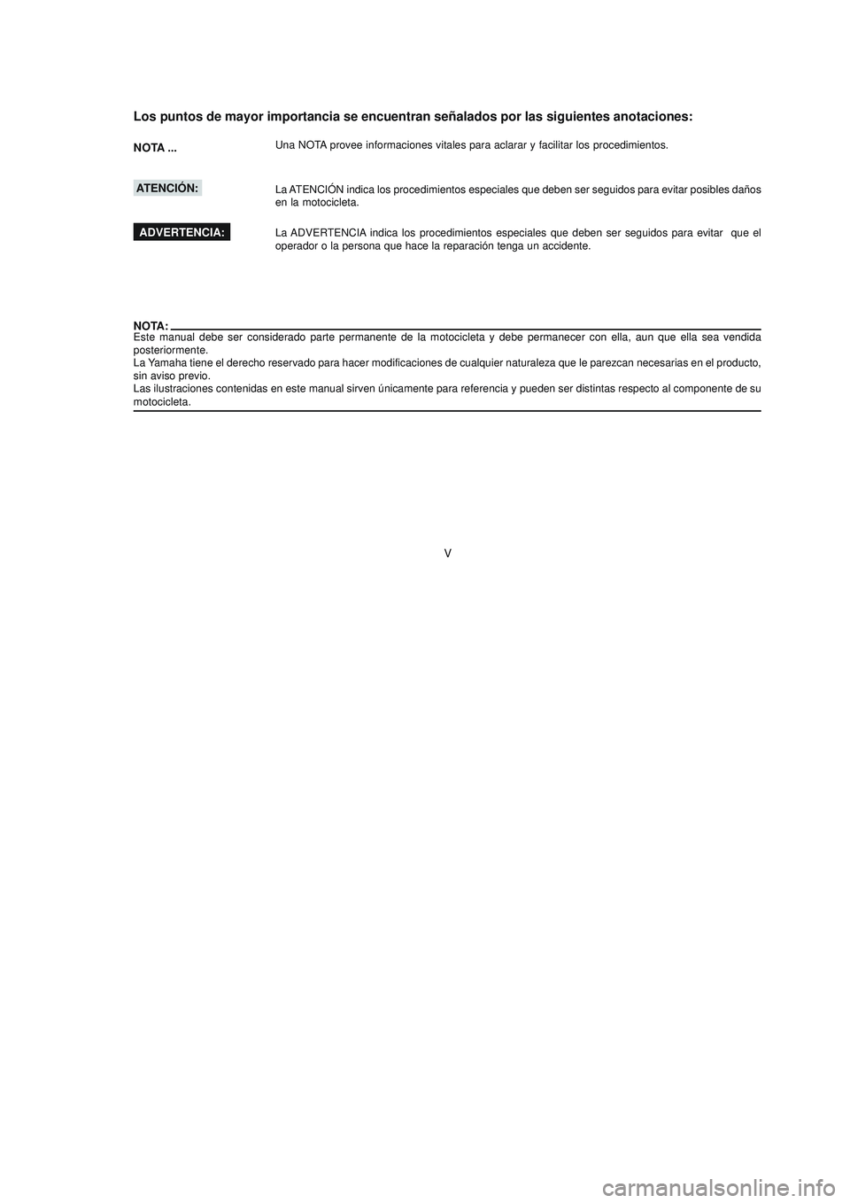 YAMAHA YBR125 2007 Manuale de Empleo (in Spanish) V
Los puntos de mayor importancia se encuentran señalados por las siguientes anotaciones:
NOTA ...Una NOTA provee informaciones vitales para aclarar y facilitar los procedimientos.
La ATENCIÓN indic YAMAHA YBR125 2007 Manuale de Empleo (in Spanish) V
Los puntos de mayor importancia se encuentran señalados por las siguientes anotaciones:
NOTA ...Una NOTA provee informaciones vitales para aclarar y facilitar los procedimientos.
La ATENCIÓN indic