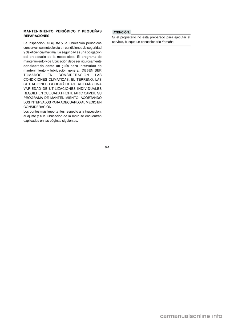 YAMAHA YBR125 2007 Manuale de Empleo (in Spanish) MANTENIMIENTO PERIÓDICO Y PEQUEÑAS
REPARACIONES
6-1
La inspección, el ajuste y la lubricación periódicos
conservan su motocicleta en condiciones de seguridad
y de eficiencia máxima. La seguridad YAMAHA YBR125 2007 Manuale de Empleo (in Spanish) MANTENIMIENTO PERIÓDICO Y PEQUEÑAS
REPARACIONES
6-1
La inspección, el ajuste y la lubricación periódicos
conservan su motocicleta en condiciones de seguridad
y de eficiencia máxima. La seguridad