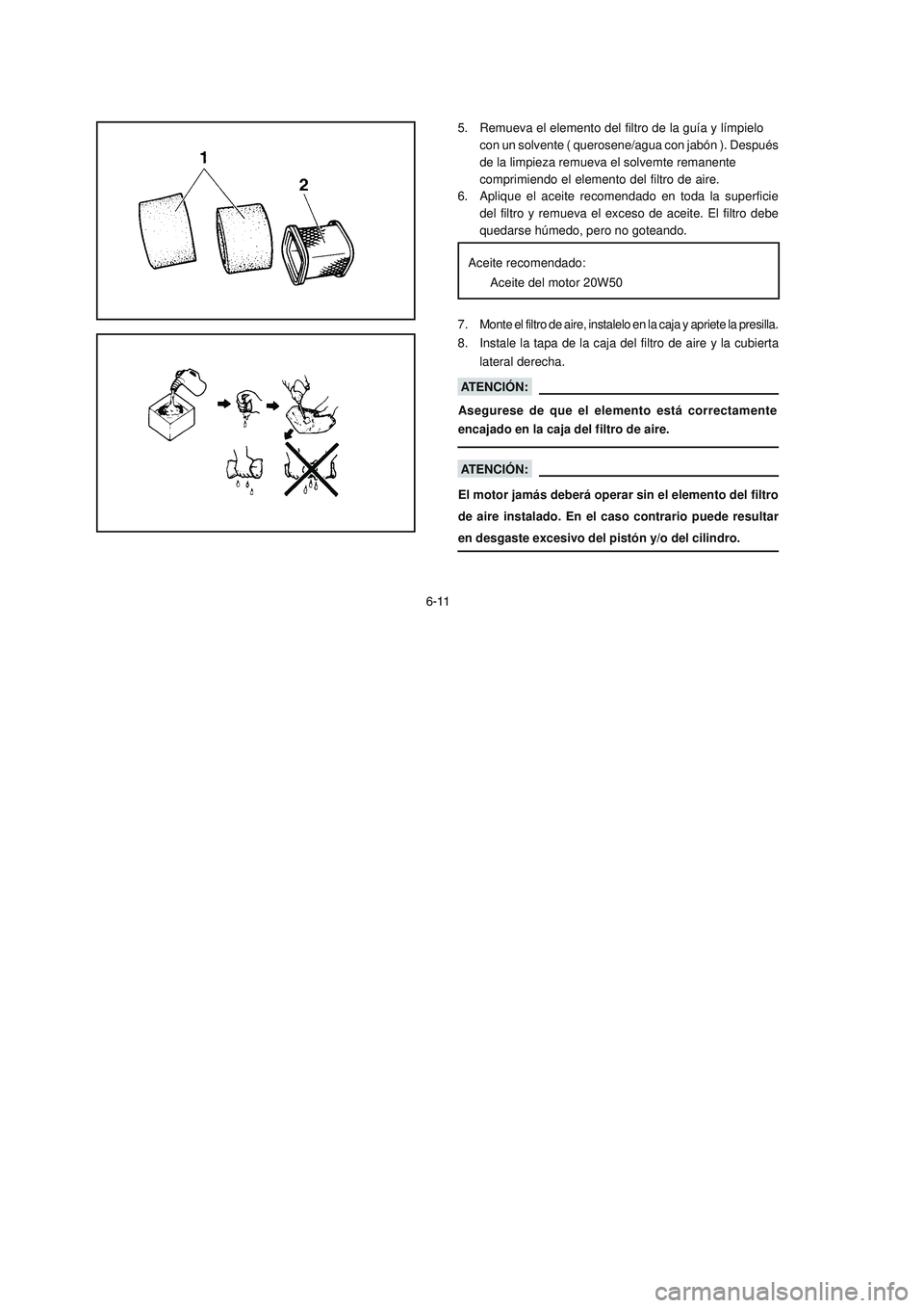 YAMAHA YBR125 2007 Manuale de Empleo (in Spanish) ATENCIÓN:
Asegurese de que el elemento está correctamente
encajado en la caja del filtro de aire.
ATENCIÓN:
El motor jamás deberá operar sin el elemento del filtro
de aire instalado. En el caso c YAMAHA YBR125 2007 Manuale de Empleo (in Spanish) ATENCIÓN:
Asegurese de que el elemento está correctamente
encajado en la caja del filtro de aire.
ATENCIÓN:
El motor jamás deberá operar sin el elemento del filtro
de aire instalado. En el caso c