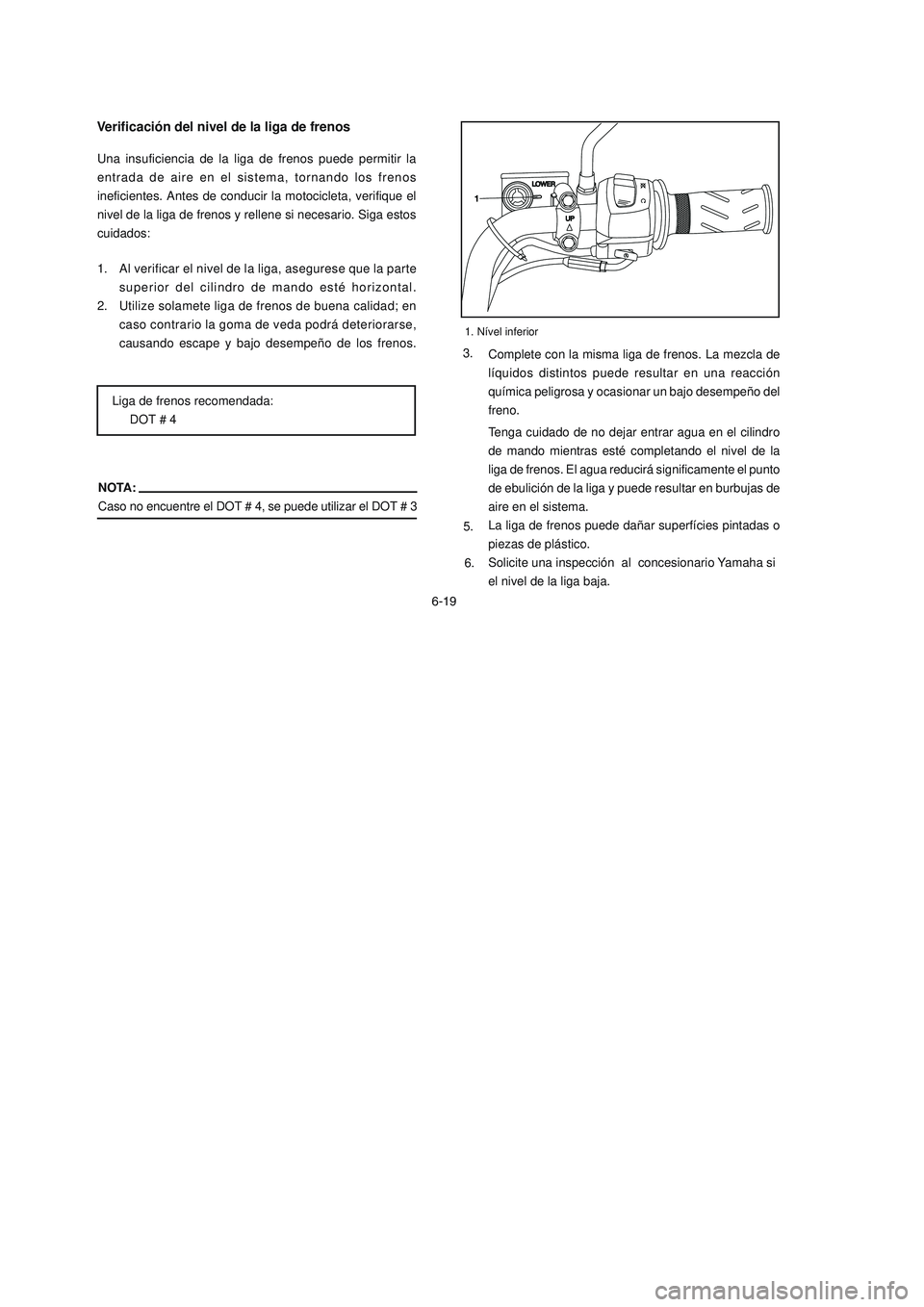 YAMAHA YBR125 2007 Manuale de Empleo (in Spanish) 6-19
1. Al verificar el nivel de la liga, asegurese que la parte
superior del cilindro de mando esté horizontal.
2. Utilize solamete liga de frenos de buena calidad; en
caso contrario la goma de veda YAMAHA YBR125 2007 Manuale de Empleo (in Spanish) 6-19
1. Al verificar el nivel de la liga, asegurese que la parte
superior del cilindro de mando esté horizontal.
2. Utilize solamete liga de frenos de buena calidad; en
caso contrario la goma de veda