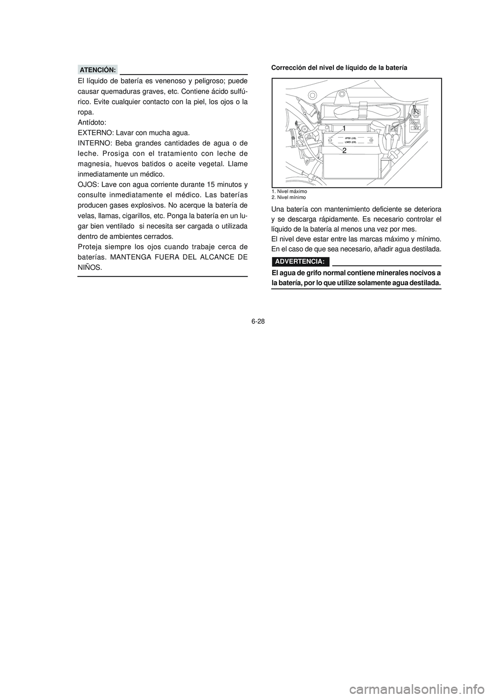 YAMAHA YBR125 2007 Manuale de Empleo (in Spanish) 6-28
El líquido de batería es venenoso y peligroso; puede
causar quemaduras graves, etc. Contiene ácido sulfú-
rico. Evite cualquier contacto con la piel, los ojos o la
ropa.
Antídoto:
EXTERNO: L YAMAHA YBR125 2007 Manuale de Empleo (in Spanish) 6-28
El líquido de batería es venenoso y peligroso; puede
causar quemaduras graves, etc. Contiene ácido sulfú-
rico. Evite cualquier contacto con la piel, los ojos o la
ropa.
Antídoto:
EXTERNO: L