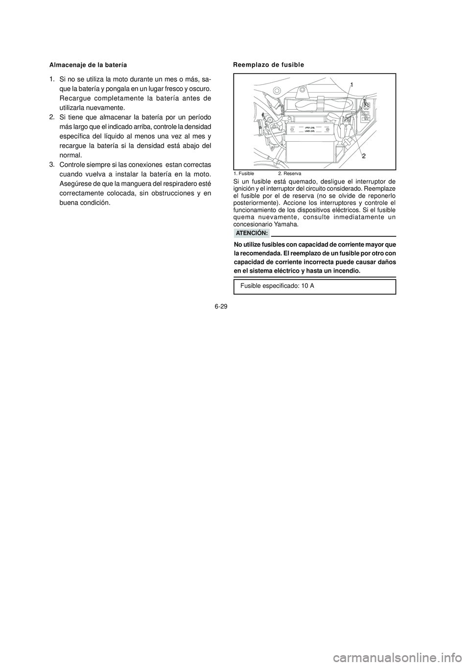 YAMAHA YBR125 2007 Manuale de Empleo (in Spanish) Almacenaje de la batería
6-29Reemplazo de fusible
ATENCIÓN:
No utilize fusibles con capacidad de corriente mayor que
la recomendada. El reemplazo de un fusible por otro con
capacidad de corriente in YAMAHA YBR125 2007 Manuale de Empleo (in Spanish) Almacenaje de la batería
6-29Reemplazo de fusible
ATENCIÓN:
No utilize fusibles con capacidad de corriente mayor que
la recomendada. El reemplazo de un fusible por otro con
capacidad de corriente in