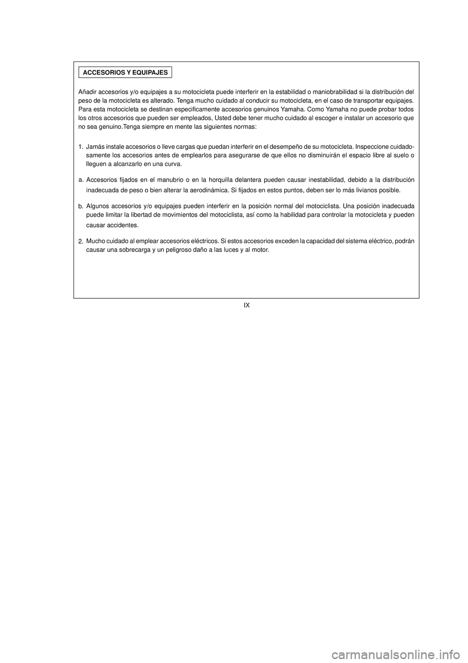 YAMAHA YBR125 2007  Manuale de Empleo (in Spanish) IX
ACCESORIOS Y EQUIPAJES
Añadir accesorios y/o equipajes a su motocicleta puede interferir en la estabilidad o maniobrabilidad si la distribución del
peso de la motocicleta es alterado. Tenga mucho