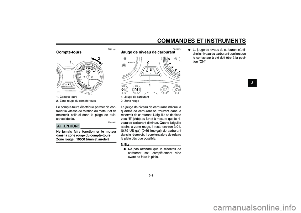 YAMAHA YBR125 2007  Notices Demploi (in French) COMMANDES ET INSTRUMENTS
3-3
3
FAU11851
Compte-tours Le compte-tours électrique permet de con-
trôler la vitesse de rotation du moteur et de
maintenir celle-ci dans la plage de puis-
sance idéale.A