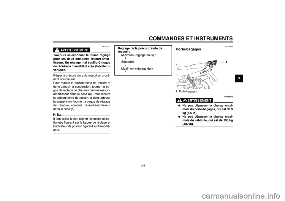 YAMAHA YBR125 2007  Notices Demploi (in French) COMMANDES ET INSTRUMENTS
3-9
3
AVERTISSEMENT
FWA10210
Toujours sélectionner le même réglage
pour les deux combinés ressort-amor-
tisseur. Un réglage mal équilibré risque
de réduire la maniabil