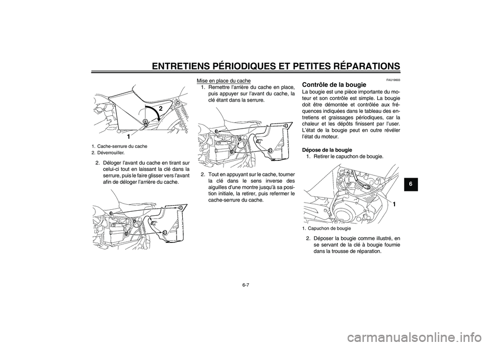 YAMAHA YBR125 2007  Notices Demploi (in French) ENTRETIENS PÉRIODIQUES ET PETITES RÉPARATIONS
6-7
6
2. Déloger l’avant du cache en tirant sur
celui-ci tout en laissant la clé dans la
serrure, puis le faire glisser vers l’avant
afin de délo