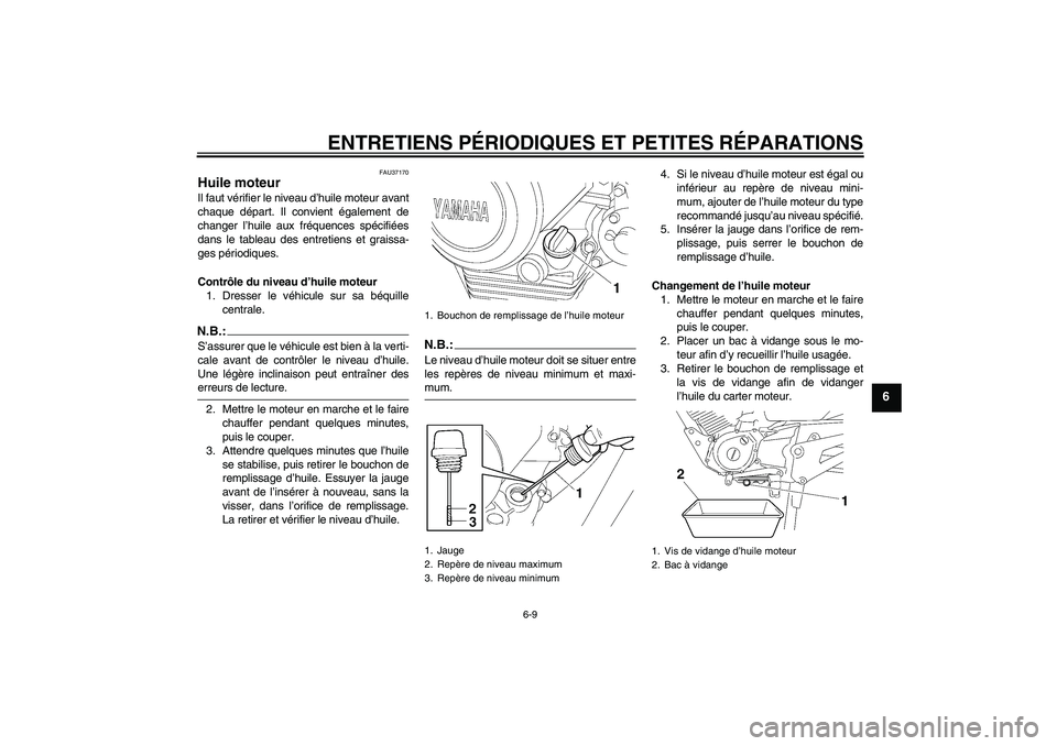 YAMAHA YBR125 2007  Notices Demploi (in French) ENTRETIENS PÉRIODIQUES ET PETITES RÉPARATIONS
6-9
6
FAU37170
Huile moteur Il faut vérifier le niveau d’huile moteur avant
chaque départ. Il convient également de
changer l’huile aux fréquenc