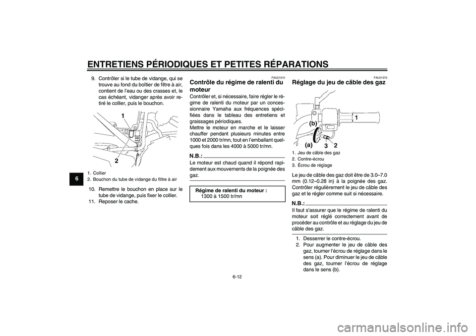 YAMAHA YBR125 2007  Notices Demploi (in French) ENTRETIENS PÉRIODIQUES ET PETITES RÉPARATIONS
6-12
6
9. Contrôler si le tube de vidange, qui se
trouve au fond du boîtier de filtre à air,
contient de l’eau ou des crasses et, le
cas échéant,