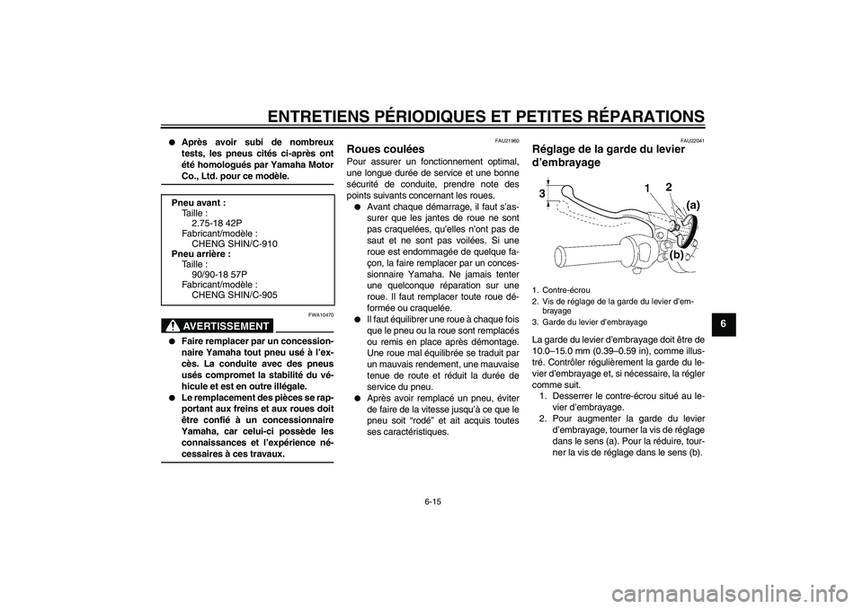 YAMAHA YBR125 2007  Notices Demploi (in French) ENTRETIENS PÉRIODIQUES ET PETITES RÉPARATIONS
6-15
6

Après avoir subi de nombreux
tests, les pneus cités ci-après ont
été homologués par Yamaha MotorCo., Ltd. pour ce modèle.AVERTISSEMENT
F