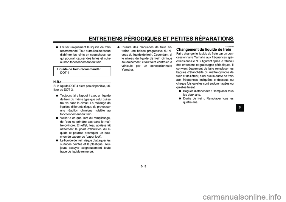 YAMAHA YBR125 2007  Notices Demploi (in French) ENTRETIENS PÉRIODIQUES ET PETITES RÉPARATIONS
6-19
6

Utiliser uniquement le liquide de frein
recommandé. Tout autre liquide risque
d’abîmer les joints en caoutchouc, ce
qui pourrait causer des