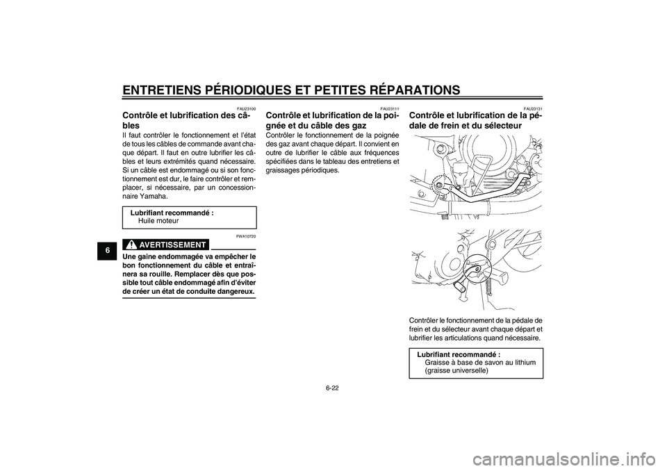 YAMAHA YBR125 2007  Notices Demploi (in French) ENTRETIENS PÉRIODIQUES ET PETITES RÉPARATIONS
6-22
6
FAU23100
Contrôle et lubrification des câ-
bles Il faut contrôler le fonctionnement et l’état
de tous les câbles de commande avant cha-
qu