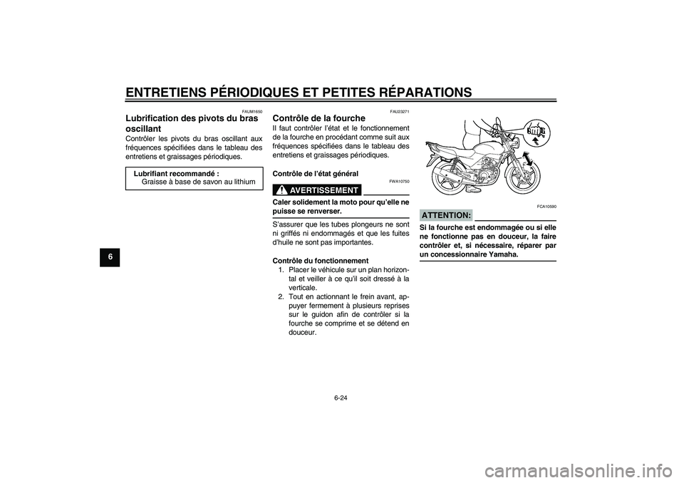 YAMAHA YBR125 2007  Notices Demploi (in French) ENTRETIENS PÉRIODIQUES ET PETITES RÉPARATIONS
6-24
6
FAUM1650
Lubrification des pivots du bras 
oscillant Contrôler les pivots du bras oscillant aux
fréquences spécifiées dans le tableau des
ent