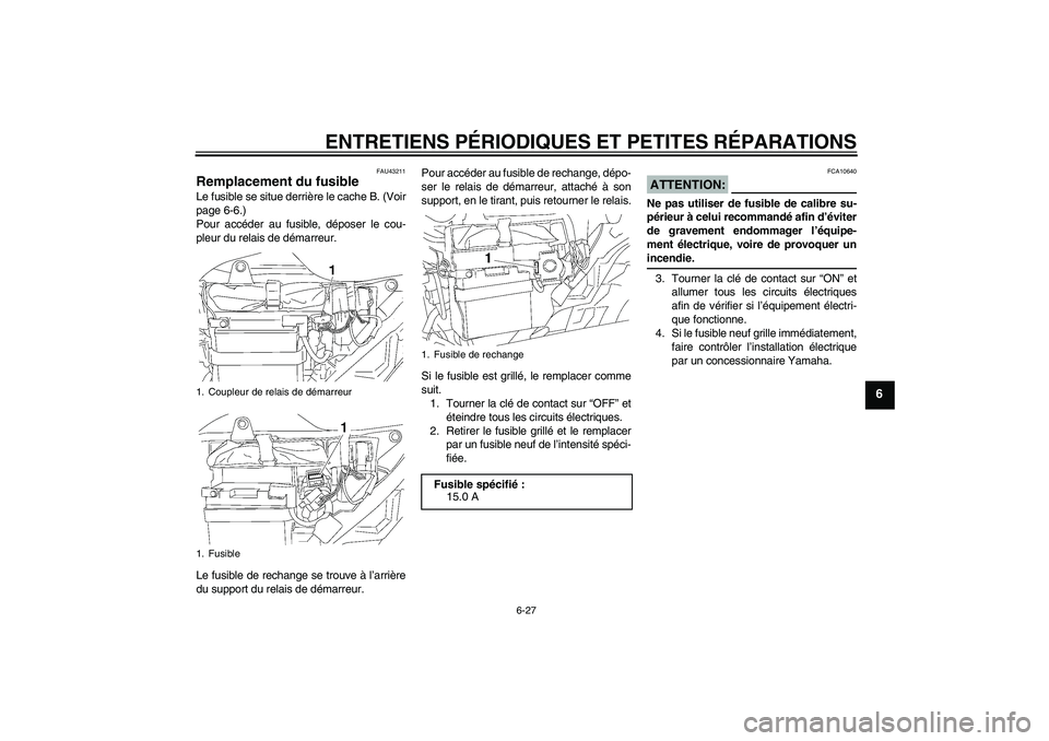 YAMAHA YBR125 2007  Notices Demploi (in French) ENTRETIENS PÉRIODIQUES ET PETITES RÉPARATIONS
6-27
6
FAU43211
Remplacement du fusible Le fusible se situe derrière le cache B. (Voir
page 6-6.)
Pour accéder au fusible, déposer le cou-
pleur du r