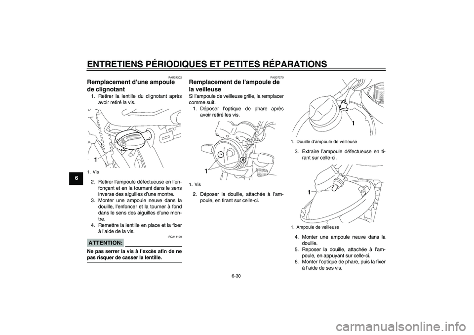 YAMAHA YBR125 2007  Notices Demploi (in French) ENTRETIENS PÉRIODIQUES ET PETITES RÉPARATIONS
6-30
6
FAU24202
Remplacement d’une ampoule 
de clignotant 1. Retirer la lentille du clignotant après
avoir retiré la vis.
2. Retirer l’ampoule dé