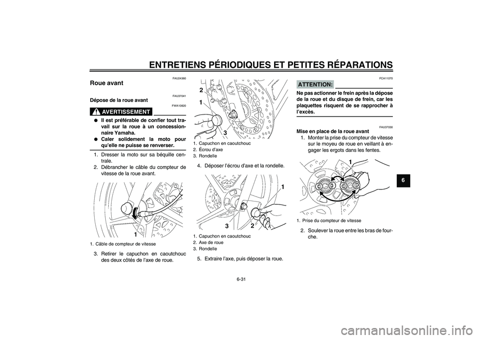 YAMAHA YBR125 2007  Notices Demploi (in French) ENTRETIENS PÉRIODIQUES ET PETITES RÉPARATIONS
6-31
6
FAU24360
Roue avant 
FAU37041
Dépose de la roue avant
AVERTISSEMENT
FWA10820

Il est préférable de confier tout tra-
vail sur la roue à un c