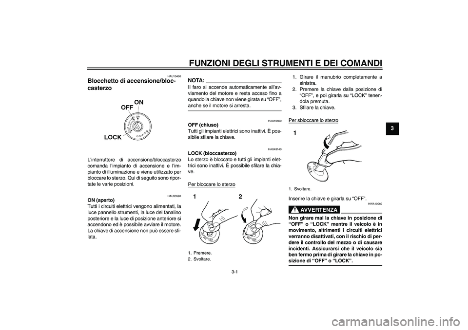 YAMAHA YBR125 2007  Manuale duso (in Italian) FUNZIONI DEGLI STRUMENTI E DEI COMANDI
3-1
3
HAU10460
Blocchetto di accensione/bloc-
casterzo L’interruttore di accensione/bloccasterzo
comanda l’impianto di accensione e l’im-
pianto di illumin