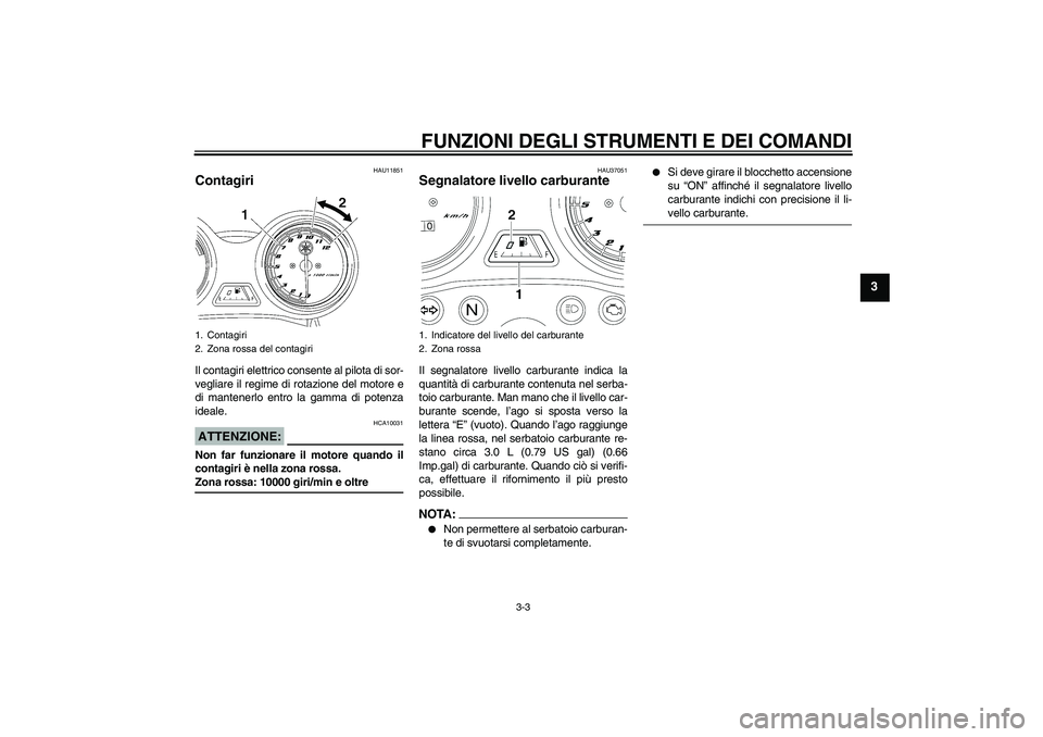 YAMAHA YBR125 2007  Manuale duso (in Italian) FUNZIONI DEGLI STRUMENTI E DEI COMANDI
3-3
3
HAU11851
Contagiri Il contagiri elettrico consente al pilota di sor-
vegliare il regime di rotazione del motore e
di mantenerlo entro la gamma di potenza
i