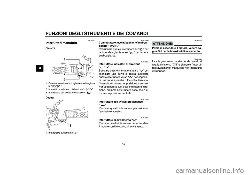 YAMAHA YBR125 2007  Manuale duso (in Italian) FUNZIONI DEGLI STRUMENTI E DEI COMANDI
3-4
3
HAU12347
Interruttori manubrio Sinistra
Destra
HAU12400
Commutatore luce abbagliante/anabba-
gliante “/” 
Posizionare questo interruttore su “” per