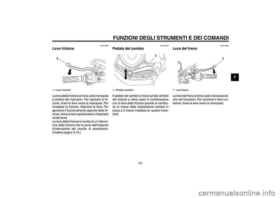 YAMAHA YBR125 2007  Manuale duso (in Italian) FUNZIONI DEGLI STRUMENTI E DEI COMANDI
3-5
3
HAU12820
Leva frizione La leva della frizione si trova sulla manopola
a sinistra del manubrio. Per staccare la fri-
zione, tirare la leva verso la manopola