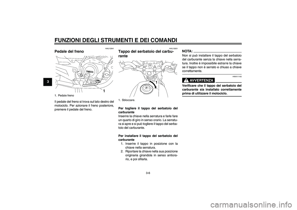 YAMAHA YBR125 2007  Manuale duso (in Italian) FUNZIONI DEGLI STRUMENTI E DEI COMANDI
3-6
3
HAU12941
Pedale del freno Il pedale del freno si trova sul lato destro del
motociclo. Per azionare il freno posteriore,
premere il pedale del freno.
HAU130