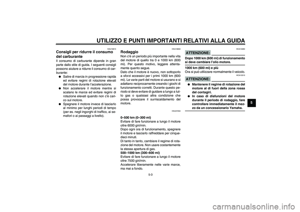 YAMAHA YBR125 2007  Manuale duso (in Italian) UTILIZZO E PUNTI IMPORTANTI RELATIVI ALLA GUIDA
5-3
5
HAU16810
Consigli per ridurre il consumo 
del carburante Il consumo di carburante dipende in gran
parte dallo stile di guida. I seguenti consigli
