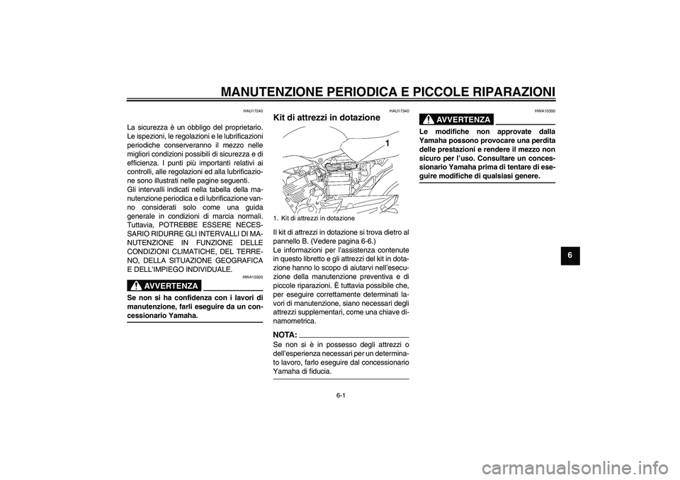YAMAHA YBR125 2007  Manuale duso (in Italian) MANUTENZIONE PERIODICA E PICCOLE RIPARAZIONI
6-1
6
HAU17240
La sicurezza è un obbligo del proprietario.
Le ispezioni, le regolazioni e le lubrificazioni
periodiche conserveranno il mezzo nelle
miglio
