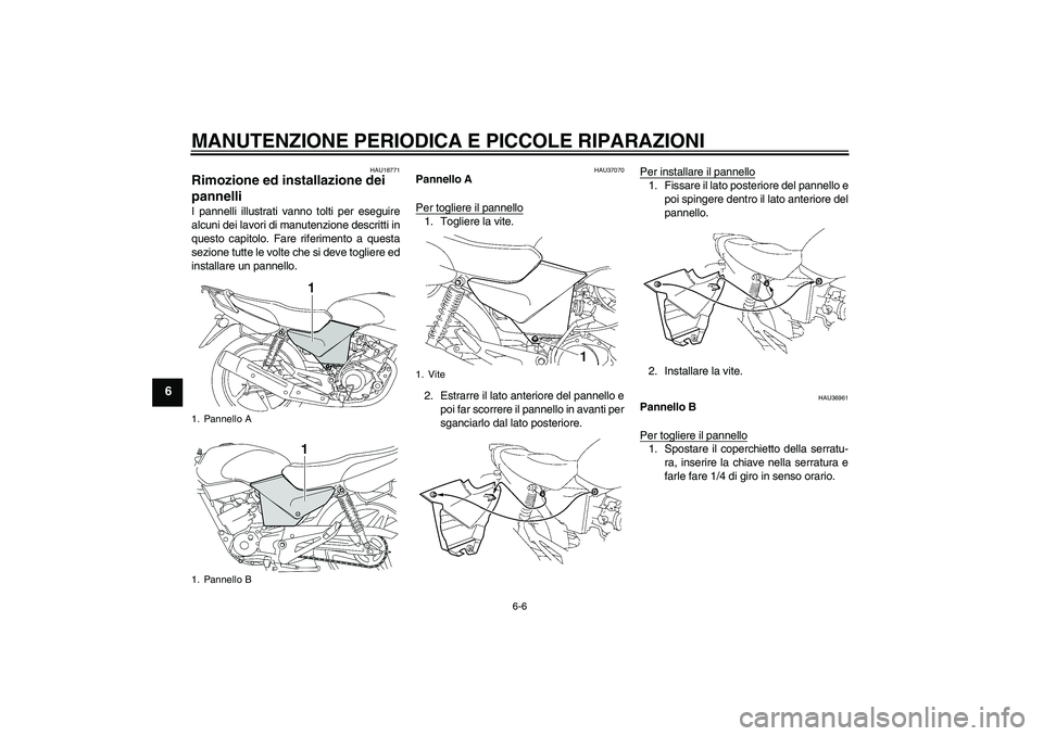 YAMAHA YBR125 2007  Manuale duso (in Italian) MANUTENZIONE PERIODICA E PICCOLE RIPARAZIONI
6-6
6
HAU18771
Rimozione ed installazione dei 
pannelli I pannelli illustrati vanno tolti per eseguire
alcuni dei lavori di manutenzione descritti in
quest