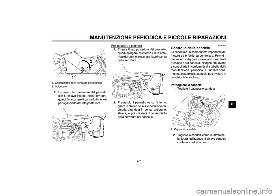 YAMAHA YBR125 2007  Manuale duso (in Italian) MANUTENZIONE PERIODICA E PICCOLE RIPARAZIONI
6-7
6
2. Estrarre il lato anteriore del pannello
con la chiave inserita nella serratura,
quindi far scorrere il pannello in avanti
per sganciarlo dal lato 