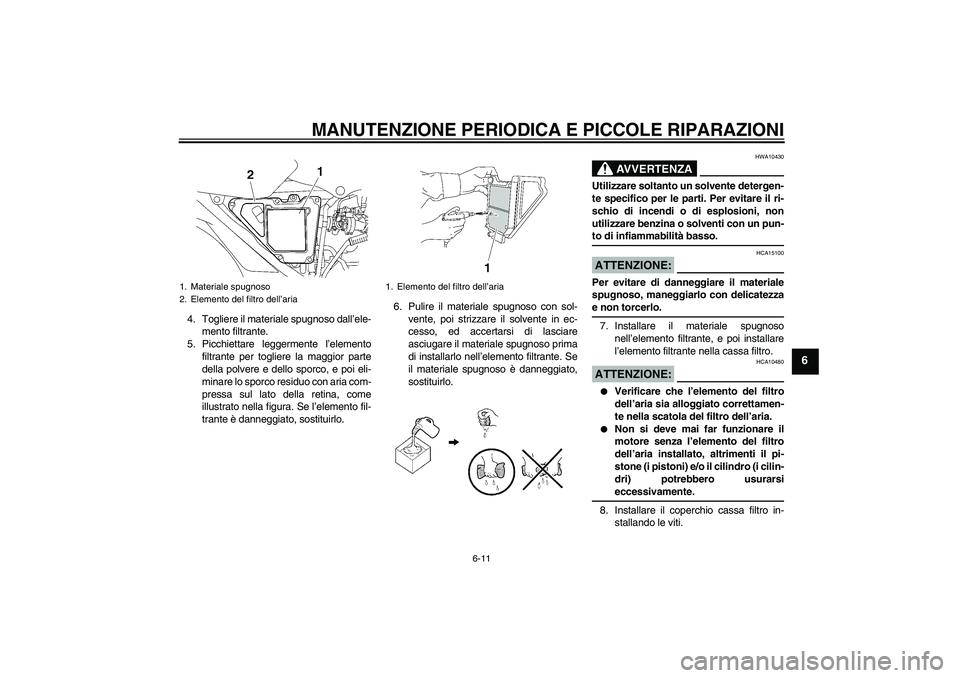 YAMAHA YBR125 2007  Manuale duso (in Italian) MANUTENZIONE PERIODICA E PICCOLE RIPARAZIONI
6-11
6
4. Togliere il materiale spugnoso dall’ele-
mento filtrante.
5. Picchiettare leggermente l’elemento
filtrante per togliere la maggior parte
dell