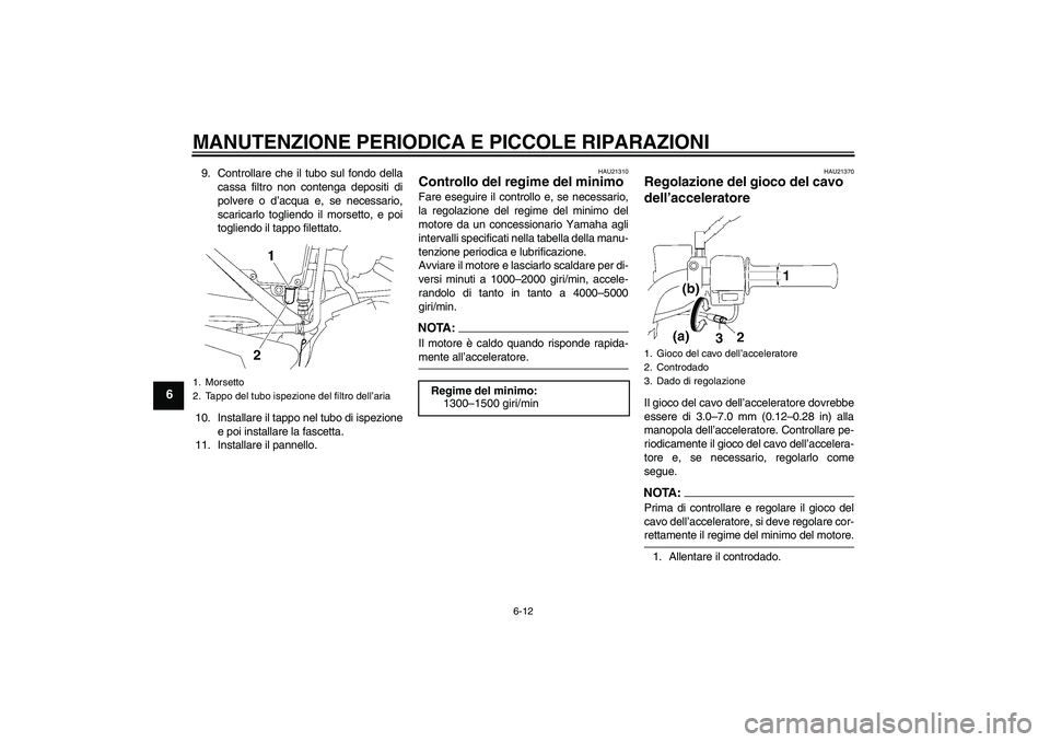 YAMAHA YBR125 2007  Manuale duso (in Italian) MANUTENZIONE PERIODICA E PICCOLE RIPARAZIONI
6-12
6
9. Controllare che il tubo sul fondo della
cassa filtro non contenga depositi di
polvere o d’acqua e, se necessario,
scaricarlo togliendo il morse