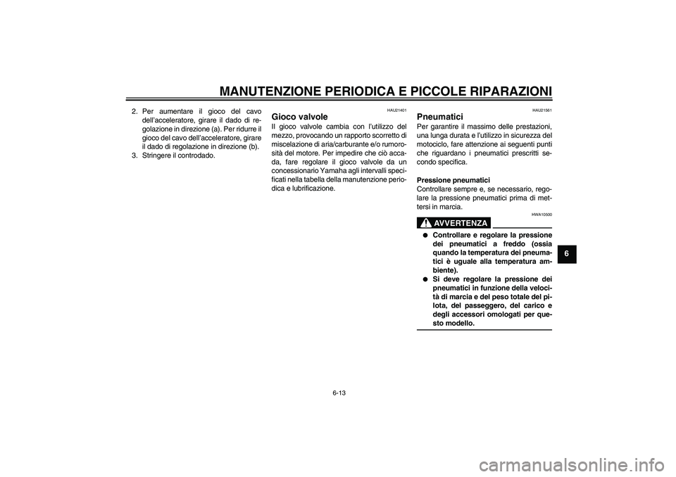 YAMAHA YBR125 2007  Manuale duso (in Italian) MANUTENZIONE PERIODICA E PICCOLE RIPARAZIONI
6-13
6
2. Per aumentare il gioco del cavo
dell’acceleratore, girare il dado di re-
golazione in direzione (a). Per ridurre il
gioco del cavo dell’accel