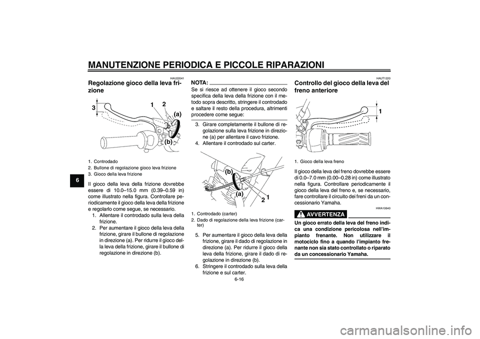 YAMAHA YBR125 2007  Manuale duso (in Italian) MANUTENZIONE PERIODICA E PICCOLE RIPARAZIONI
6-16
6
HAU22041
Regolazione gioco della leva fri-
zione Il gioco della leva della frizione dovrebbe
essere di 10.0–15.0 mm (0.39–0.59 in)
come illustra