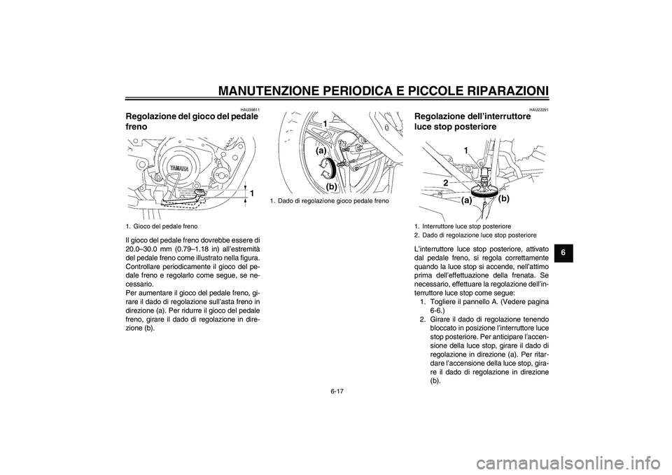 YAMAHA YBR125 2007  Manuale duso (in Italian) MANUTENZIONE PERIODICA E PICCOLE RIPARAZIONI
6-17
6
HAU39811
Regolazione del gioco del pedale 
freno Il gioco del pedale freno dovrebbe essere di
20.0–30.0 mm (0.79–1.18 in) all’estremità
del p