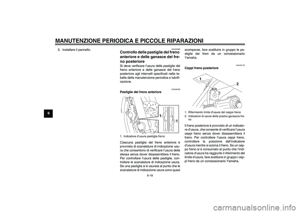 YAMAHA YBR125 2007  Manuale duso (in Italian) MANUTENZIONE PERIODICA E PICCOLE RIPARAZIONI
6-18
6
3. Installare il pannello.
HAU22380
Controllo delle pastiglie del freno 
anteriore e delle ganasce del fre-
no posteriore Si deve verificare l’usu