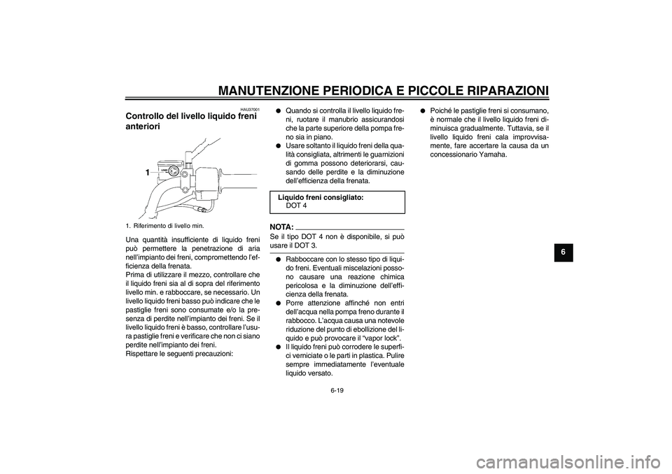 YAMAHA YBR125 2007  Manuale duso (in Italian) MANUTENZIONE PERIODICA E PICCOLE RIPARAZIONI
6-19
6
HAU37001
Controllo del livello liquido freni 
anteriori Una quantità insufficiente di liquido freni
può permettere la penetrazione di aria
nell’