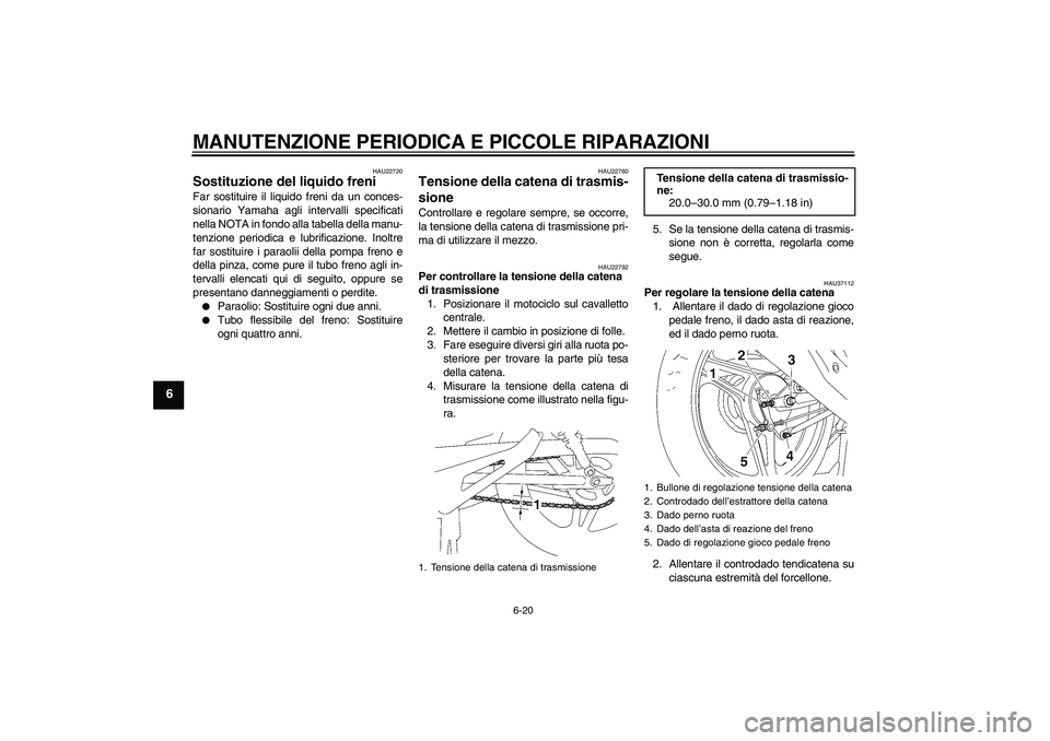 YAMAHA YBR125 2007  Manuale duso (in Italian) MANUTENZIONE PERIODICA E PICCOLE RIPARAZIONI
6-20
6
HAU22720
Sostituzione del liquido freni Far sostituire il liquido freni da un conces-
sionario Yamaha agli intervalli specificati
nella NOTA in fond