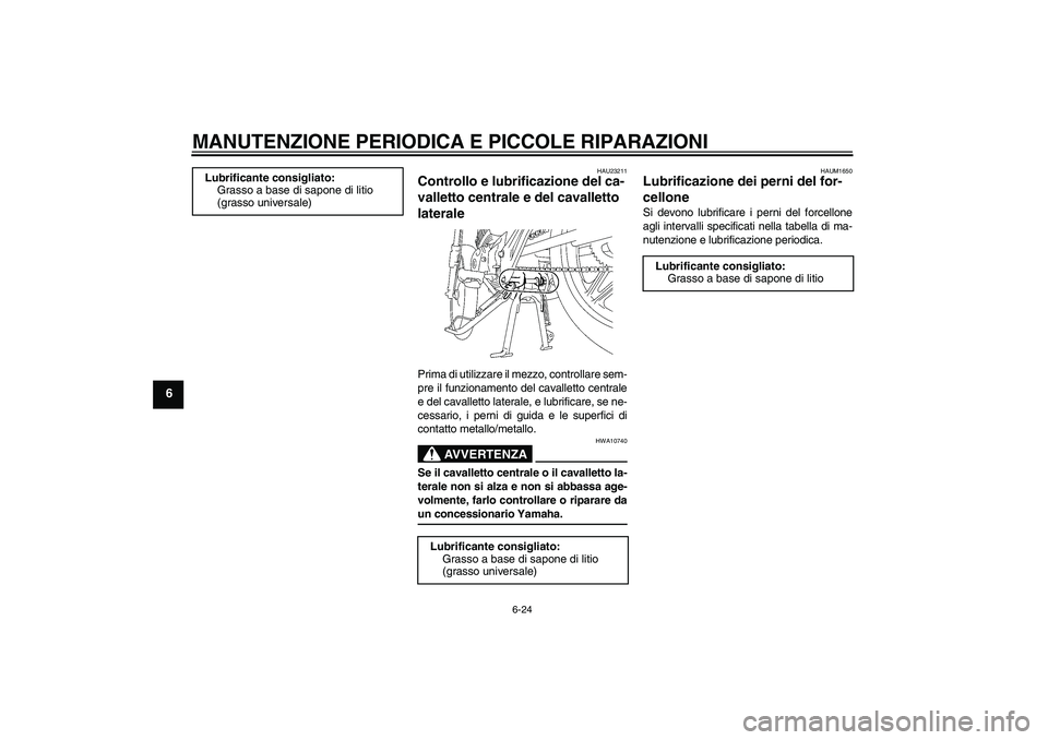 YAMAHA YBR125 2007  Manuale duso (in Italian) MANUTENZIONE PERIODICA E PICCOLE RIPARAZIONI
6-24
6
HAU23211
Controllo e lubrificazione del ca-
valletto centrale e del cavalletto 
laterale Prima di utilizzare il mezzo, controllare sem-
pre il funzi