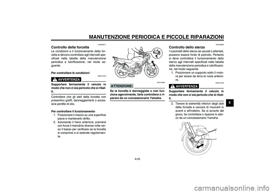 YAMAHA YBR125 2007  Manuale duso (in Italian) MANUTENZIONE PERIODICA E PICCOLE RIPARAZIONI
6-25
6
HAU23271
Controllo della forcella Le condizioni e il funzionamento della for-
cella si devono controllare agli intervalli spe-
cificati nella tabell