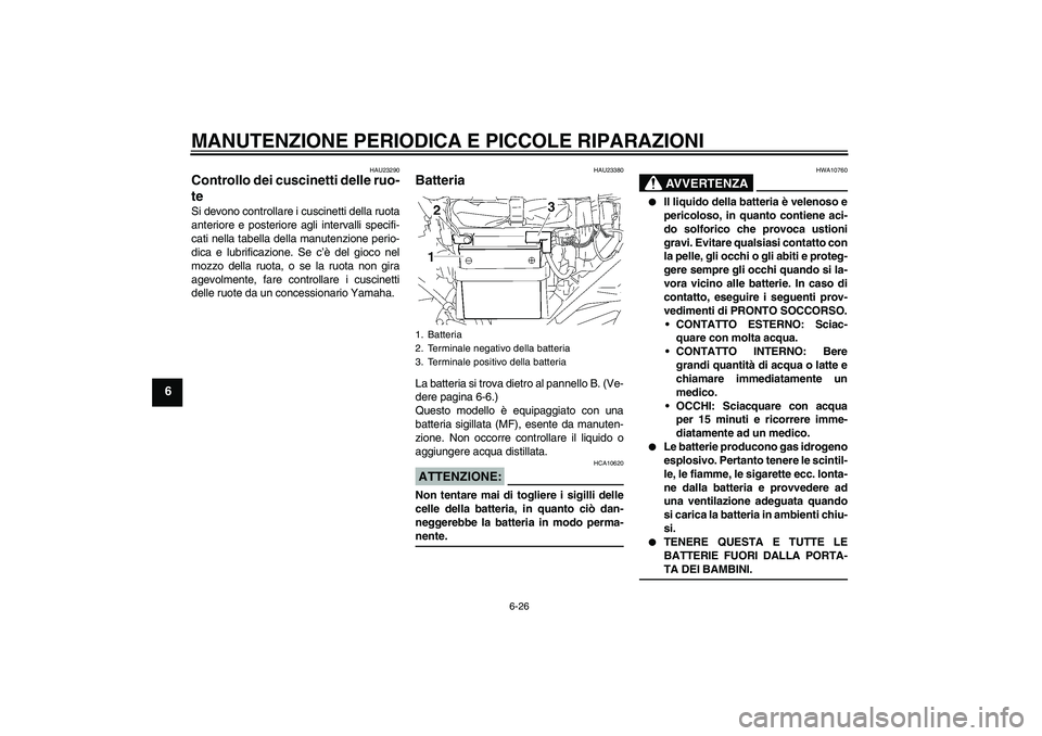 YAMAHA YBR125 2007  Manuale duso (in Italian) MANUTENZIONE PERIODICA E PICCOLE RIPARAZIONI
6-26
6
HAU23290
Controllo dei cuscinetti delle ruo-
te Si devono controllare i cuscinetti della ruota
anteriore e posteriore agli intervalli specifi-
cati 
