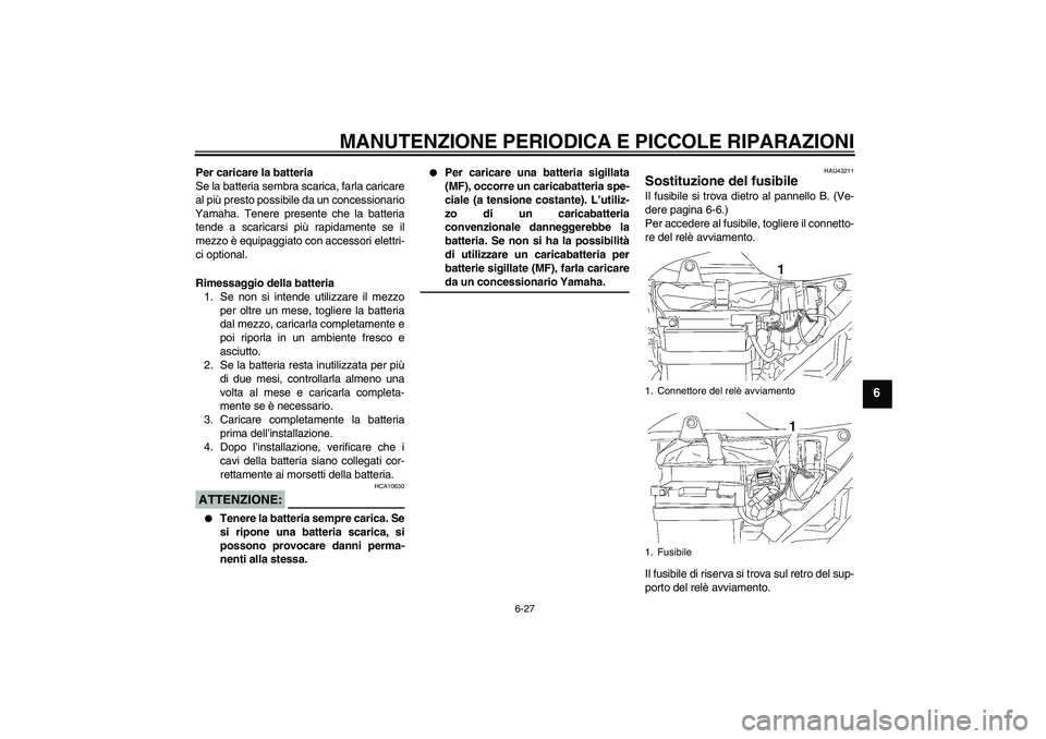 YAMAHA YBR125 2007  Manuale duso (in Italian) MANUTENZIONE PERIODICA E PICCOLE RIPARAZIONI
6-27
6
Per caricare la batteria
Se la batteria sembra scarica, farla caricare
al più presto possibile da un concessionario
Yamaha. Tenere presente che la 
