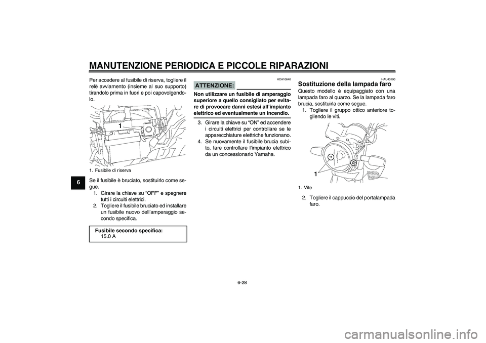 YAMAHA YBR125 2007  Manuale duso (in Italian) MANUTENZIONE PERIODICA E PICCOLE RIPARAZIONI
6-28
6
Per accedere al fusibile di riserva, togliere il
relè avviamento (insieme al suo supporto)
tirandolo prima in fuori e poi capovolgendo-
lo.
Se il f