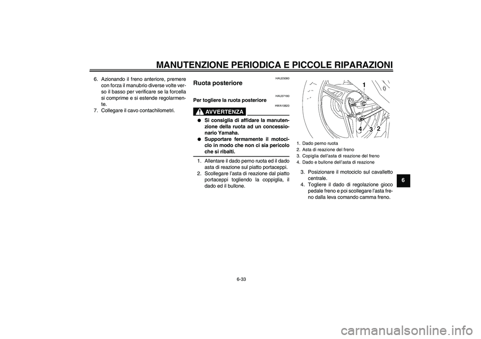 YAMAHA YBR125 2007  Manuale duso (in Italian) MANUTENZIONE PERIODICA E PICCOLE RIPARAZIONI
6-33
6
6. Azionando il freno anteriore, premere
con forza il manubrio diverse volte ver-
so il basso per verificare se la forcella
si comprime e si estende